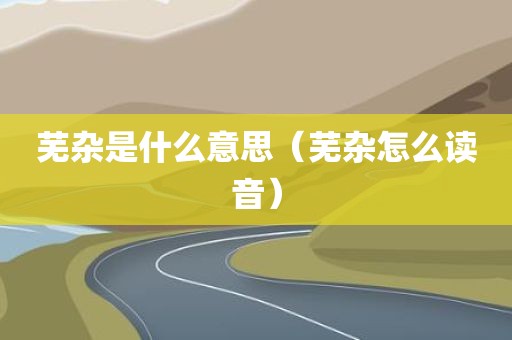芜杂是什么意思（芜杂怎么读音）