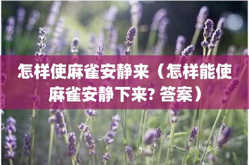 怎样使麻雀安静来（怎样能使麻雀安静下来? 答案）