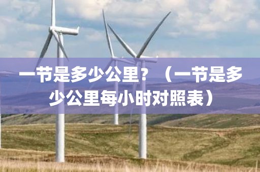 一节是多少公里?(一节是多少公里每小时对照表) 一节是多少公里?(一节是多少公里每小时对照表)