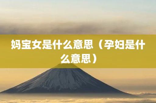 妈宝女是什么意思（孕妇是什么意思）