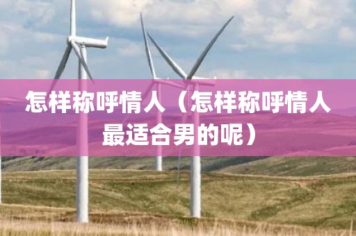 怎样称呼情人（怎样称呼情人最适合男的呢）