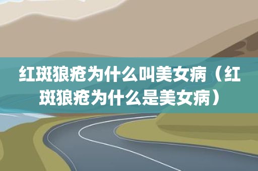 红斑狼疮为什么叫美女病（红斑狼疮为什么是美女病）