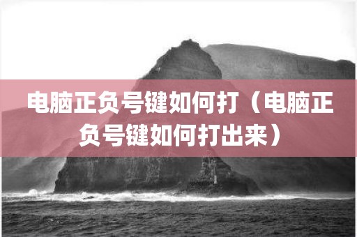 电脑正负号键如何打（电脑正负号键如何打出来）