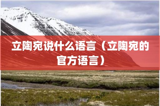 立陶宛说什么语言（立陶宛的官方语言）
