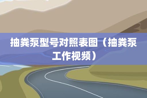 抽粪泵型号对照表图（抽粪泵工作视频）