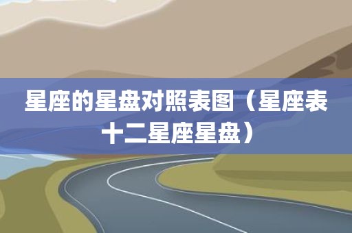 星座的星盘对照表图（星座表十二星座星盘）
