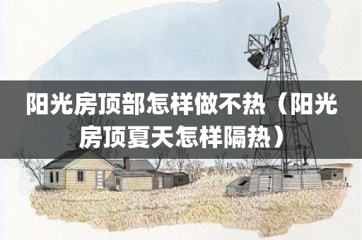 阳光房顶部怎样做不热（阳光房顶夏天怎样隔热）