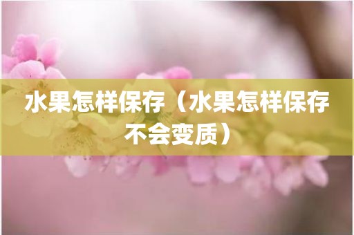 水果怎样保存（水果怎样保存不会变质）