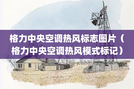 格力中央空调热风标志图片（格力中央空调热风模式标记）
