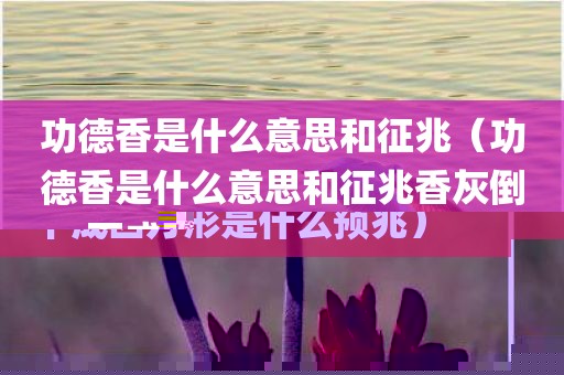 功德香是什么意思和征兆（功德香是什么意思和征兆香灰倒下成四方形是什么预兆）