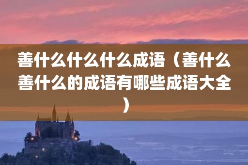 善什么什么什么成语（善什么善什么的成语有哪些成语大全）