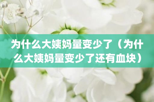 为什么大姨妈量变少了(为什么大姨妈量变少了还有血块)
