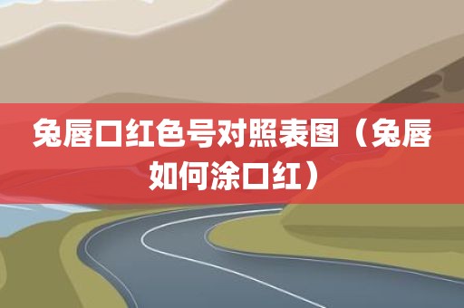 兔唇口红色号对照表图（兔唇如何涂口红）