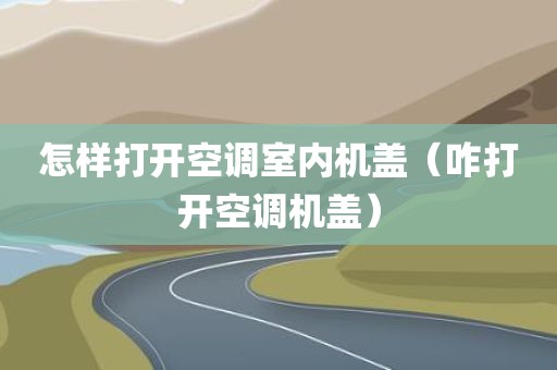 怎样打开空调室内机盖（咋打开空调机盖）