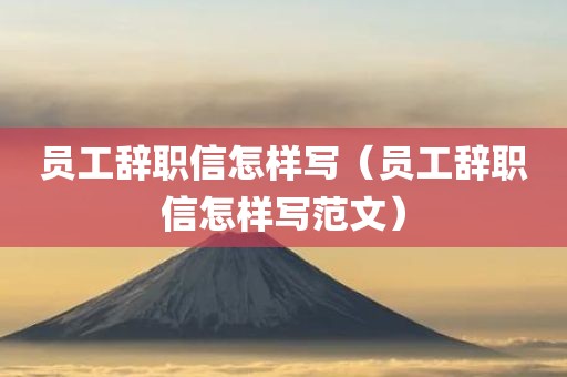 员工辞职信怎样写（员工辞职信怎样写范文）
