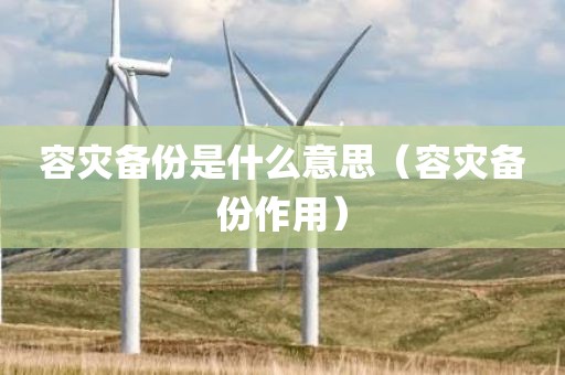 容灾备份是什么意思（容灾备份作用）