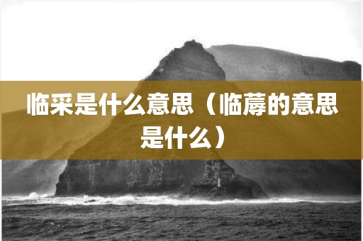 临采是什么意思(临蓐的意思是什么)