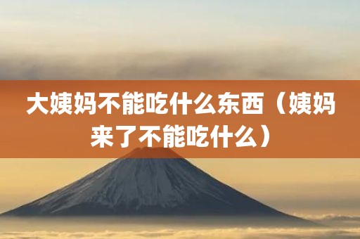 大姨妈不能吃什么东西（姨妈来了不能吃什么）