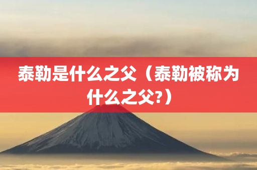 泰勒是什么之父（泰勒被称为什么之父?）