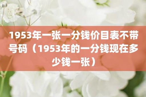 1953年一张一分钱价目表不带号码（1953年的一分钱现在多少钱一张）