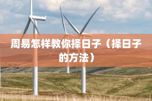 周易怎样教你择日子（择日子的方法）