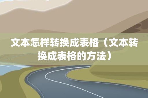 文本怎样转换成表格（文本转换成表格的方法）