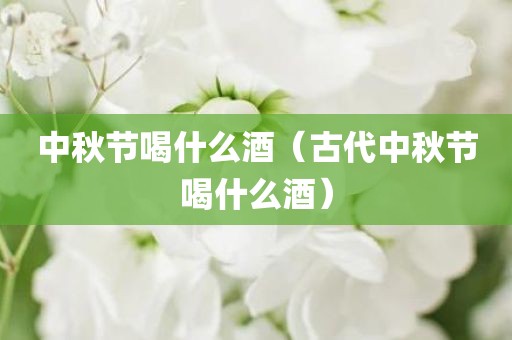 中秋节喝什么酒（古代中秋节喝什么酒）