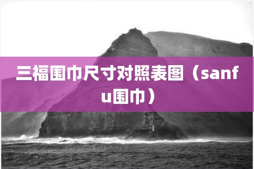 三福围巾尺寸对照表图（sanfu围巾）