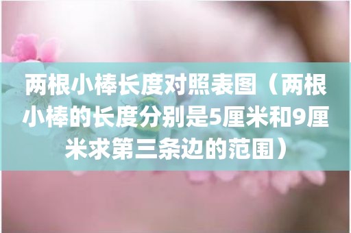两根小棒长度对照表图（两根小棒的长度分别是5厘米和9厘米求第三条边的范围）