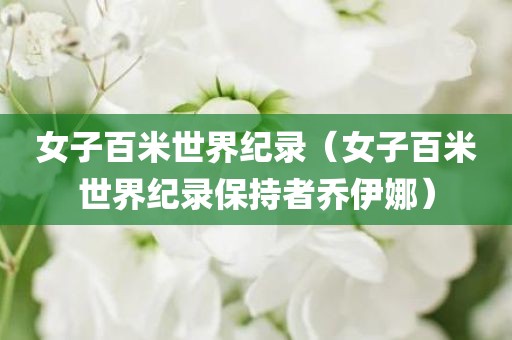 女子百米世界纪录（女子百米世界纪录保持者乔伊娜）