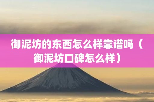 御泥坊的东西怎么样靠谱吗（御泥坊口碑怎么样）