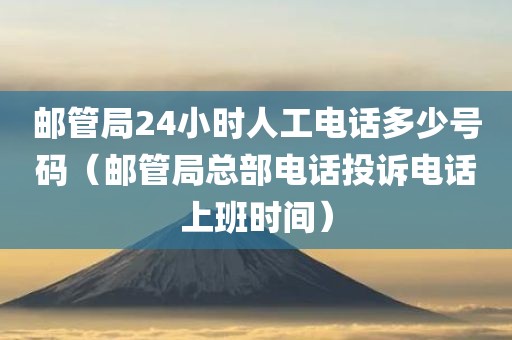 邮管局24小时人工电话多少号码（邮管局总部电话投诉电话上班时间）