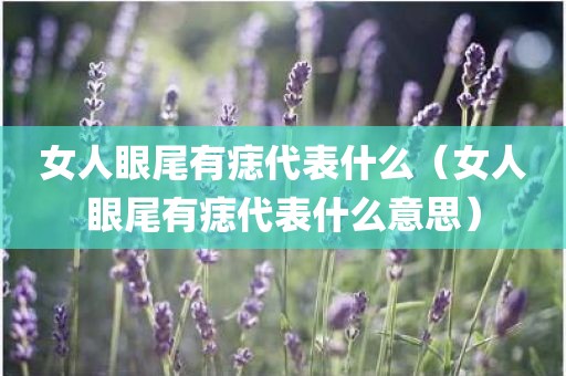 女人眼尾有痣代表什么（女人眼尾有痣代表什么意思）