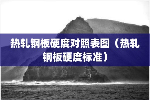 热轧钢板硬度对照表图（热轧钢板硬度标准）