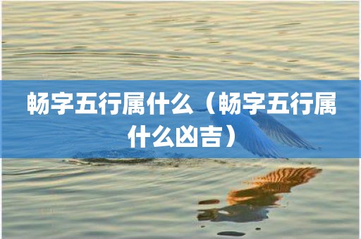 畅字五行属什么（畅字五行属什么凶吉）