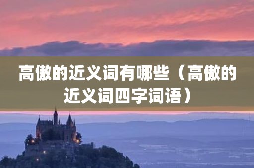 高傲的近义词有哪些（高傲的近义词四字词语）