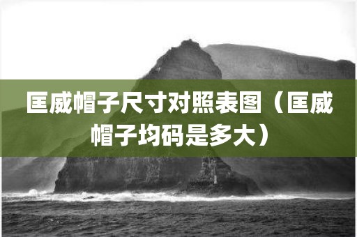 匡威帽子尺寸对照表图（匡威帽子均码是多大）