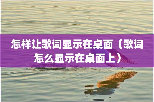 怎样让歌词显示在桌面（歌词怎么显示在桌面上）