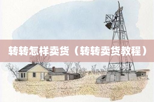 转转怎样卖货（转转卖货教程）