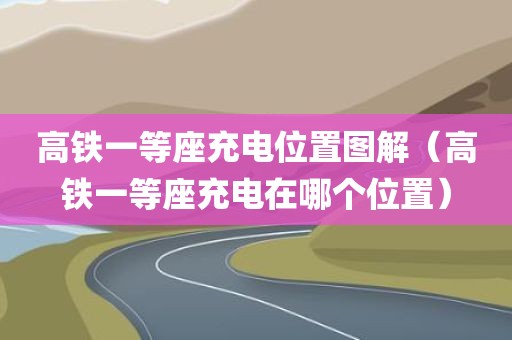 高铁一等座充电位置图解（高铁一等座充电在哪个位置）