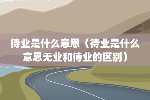 待业是什么意思（待业是什么意思无业和待业的区别）