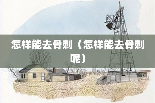 怎样能去骨刺（怎样能去骨刺呢）
