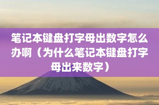 笔记本键盘打字母出数字怎么办啊(为什么笔记本键盘打字母出来数字)