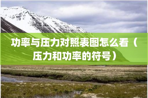 功率与压力对照表图怎么看（压力和功率的符号）