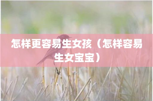 怎样更容易生女孩（怎样容易生女宝宝）