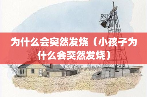 为什么会突然发烧（小孩子为什么会突然发烧）