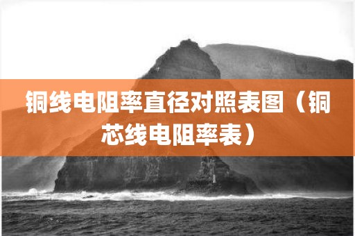 铜线电阻率直径对照表图（铜芯线电阻率表）