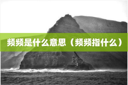 频频是什么意思（频频指什么）