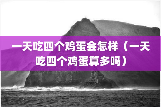 一天吃四个鸡蛋会怎样（一天吃四个鸡蛋算多吗）