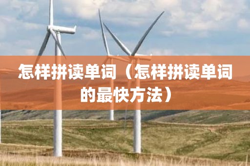 怎样拼读单词（怎样拼读单词的最快方法）